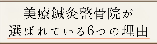 美療鍼灸整骨院が 選ばれている6つの理由 美療鍼灸整骨院が 選ばれている6つの理由