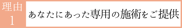 あなた専用の施術内容 あなた専用の施術内容